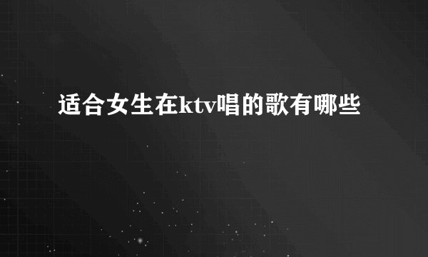 适合女生在ktv唱的歌有哪些
