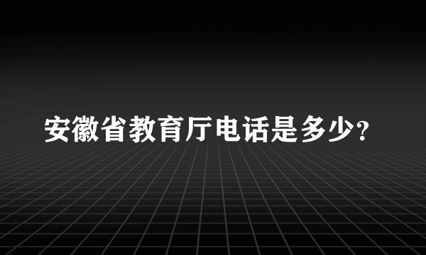安徽省教育厅电话是多少？