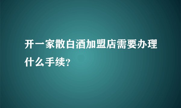 开一家散白酒加盟店需要办理什么手续?