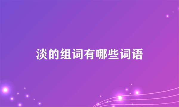 淡的组词有哪些词语