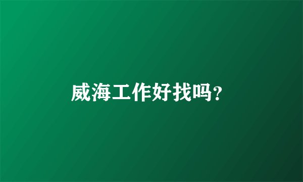 威海工作好找吗？