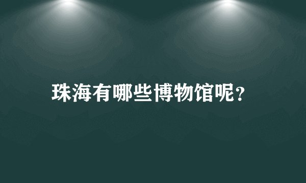 珠海有哪些博物馆呢？
