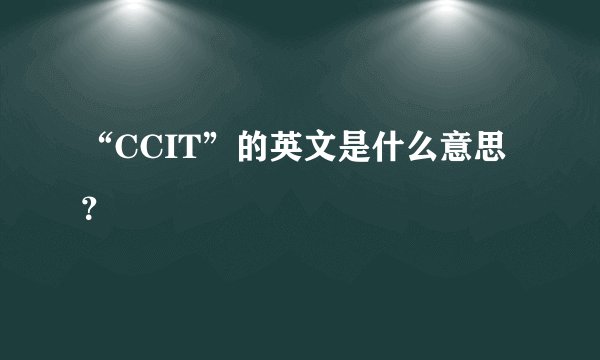 “CCIT”的英文是什么意思？