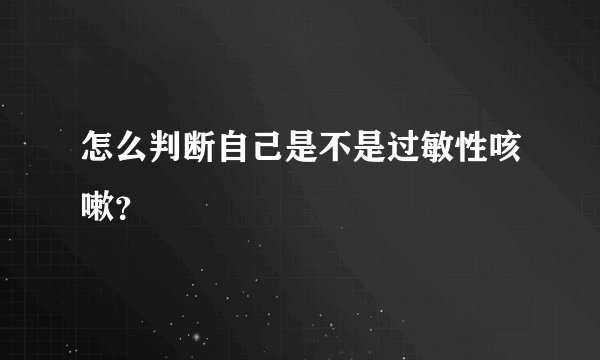 怎么判断自己是不是过敏性咳嗽？