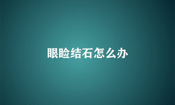 眼睑结石怎么办