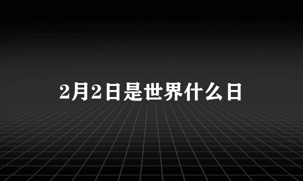 2月2日是世界什么日