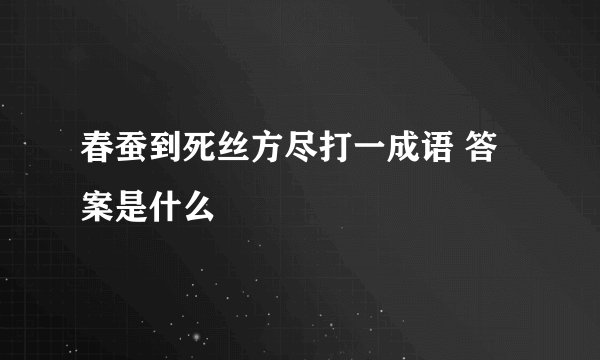 春蚕到死丝方尽打一成语 答案是什么