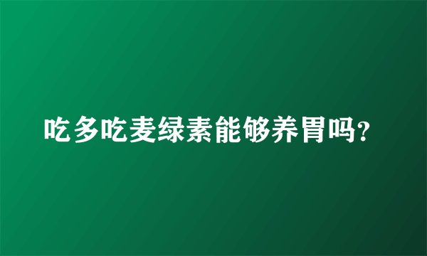吃多吃麦绿素能够养胃吗？