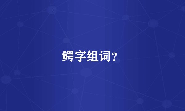 鳄字组词？