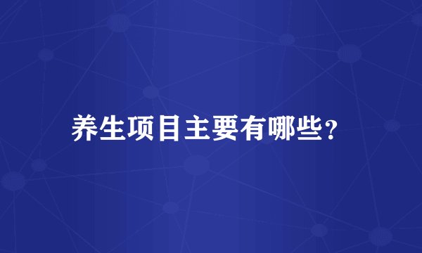 养生项目主要有哪些？