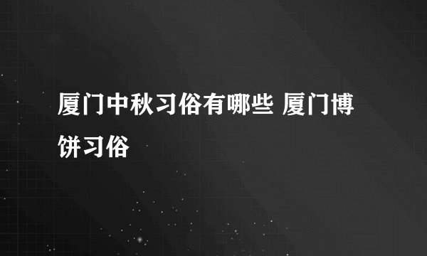 厦门中秋习俗有哪些 厦门博饼习俗