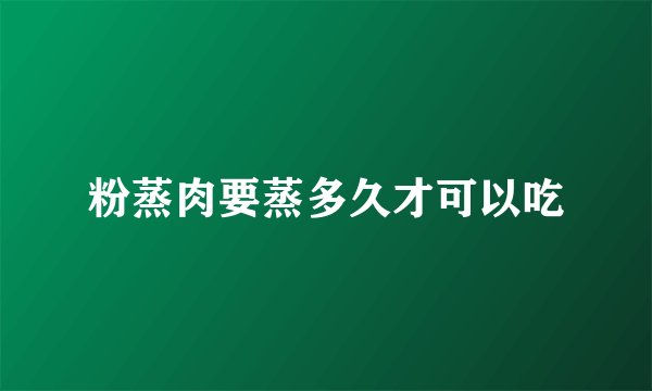 粉蒸肉要蒸多久才可以吃