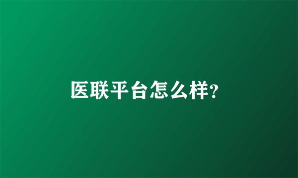 医联平台怎么样？