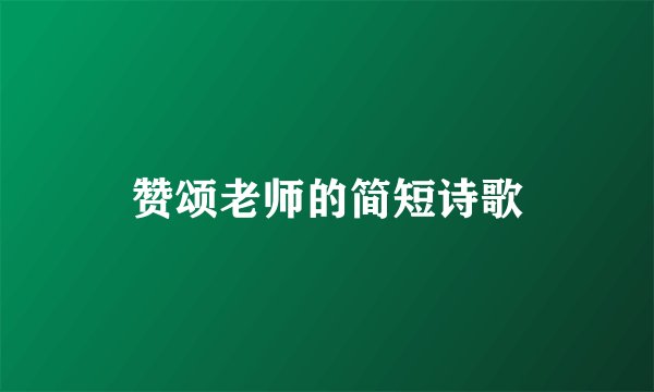 赞颂老师的简短诗歌