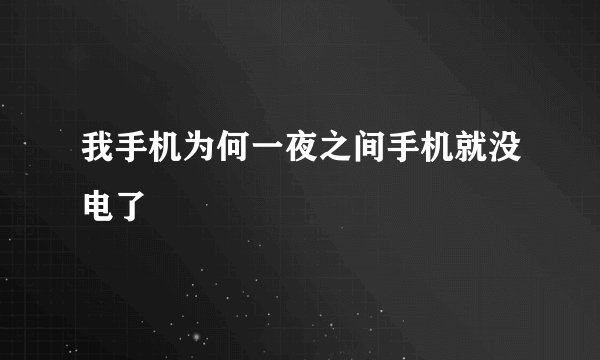 我手机为何一夜之间手机就没电了