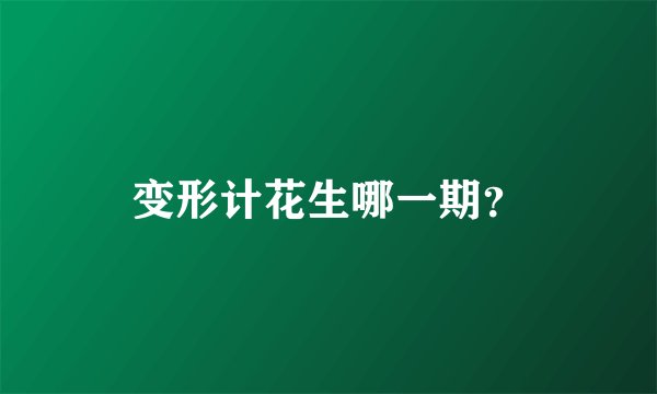 变形计花生哪一期？