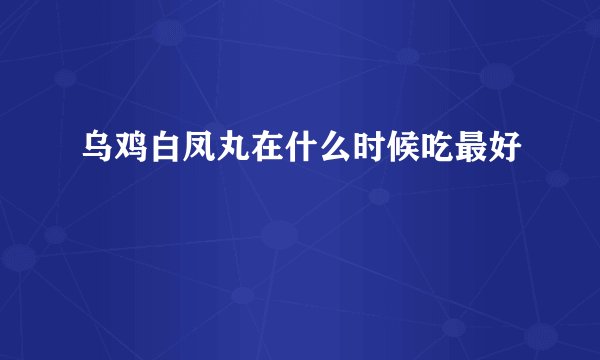 乌鸡白凤丸在什么时候吃最好