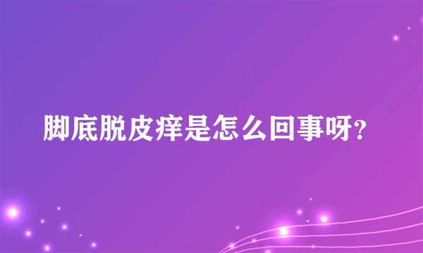 脚底脱皮痒是怎么回事呀？