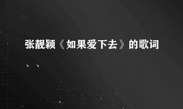 张靓颖《如果爱下去》的歌词、、