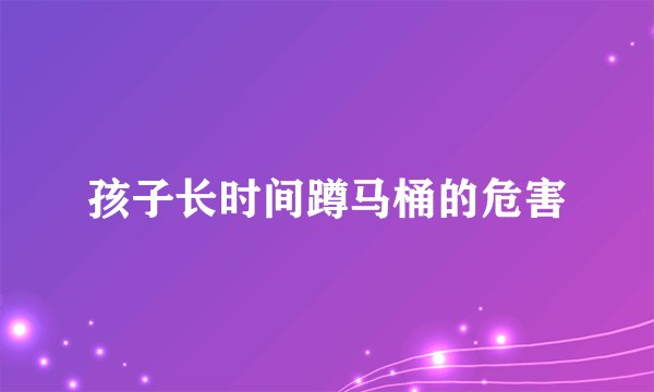 孩子长时间蹲马桶的危害