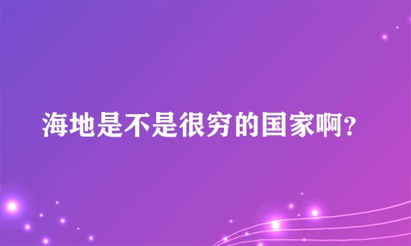 海地是不是很穷的国家啊？
