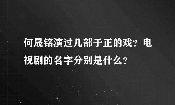 何晟铭演过几部于正的戏？电视剧的名字分别是什么？