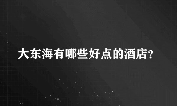 大东海有哪些好点的酒店？