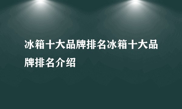 冰箱十大品牌排名冰箱十大品牌排名介绍