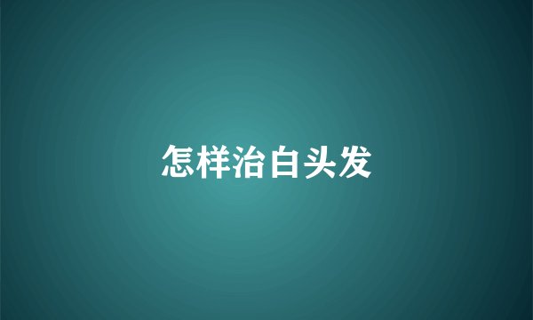 怎样治白头发