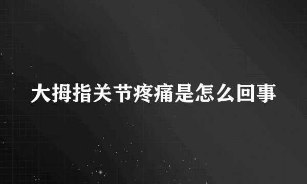 大拇指关节疼痛是怎么回事