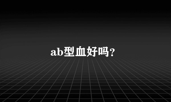 ab型血好吗？