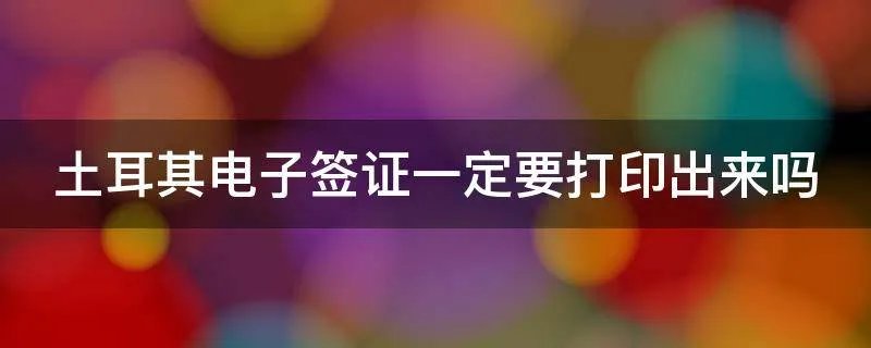 土耳其电子签证一定要打印出来吗