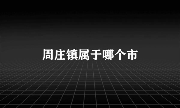 周庄镇属于哪个市