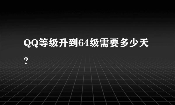 QQ等级升到64级需要多少天？
