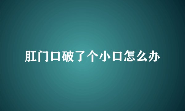 肛门口破了个小口怎么办
