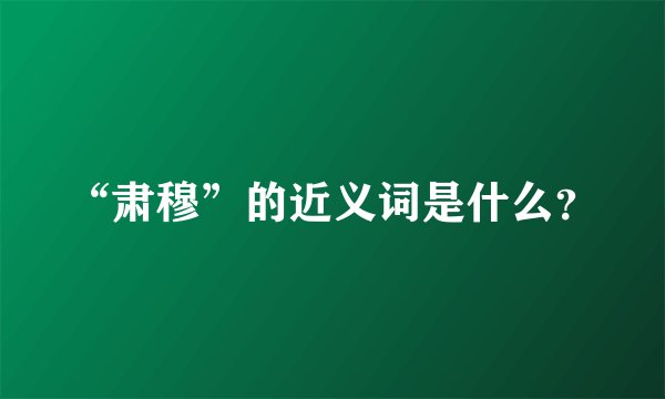 “肃穆”的近义词是什么？