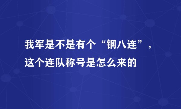我军是不是有个“钢八连”，这个连队称号是怎么来的