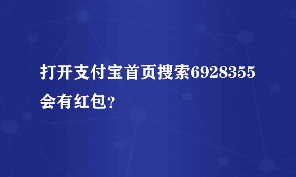打开支付宝首页搜索6928355会有红包？