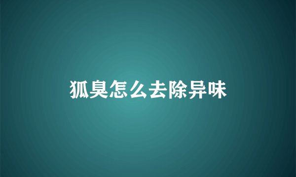 狐臭怎么去除异味