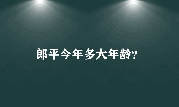 郎平今年多大年龄？