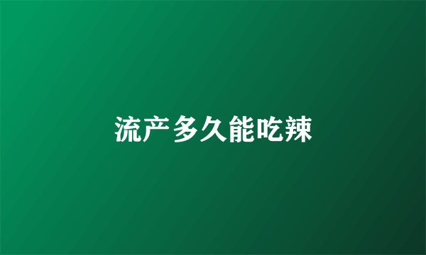 流产多久能吃辣