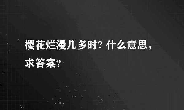 樱花烂漫几多时? 什么意思，求答案？