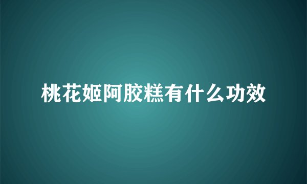 桃花姬阿胶糕有什么功效