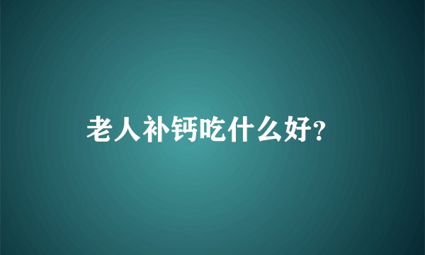老人补钙吃什么好？