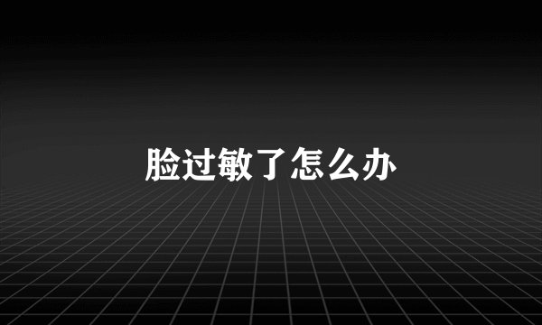 脸过敏了怎么办