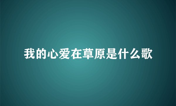 我的心爱在草原是什么歌