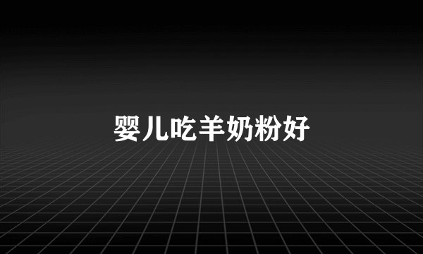 婴儿吃羊奶粉好