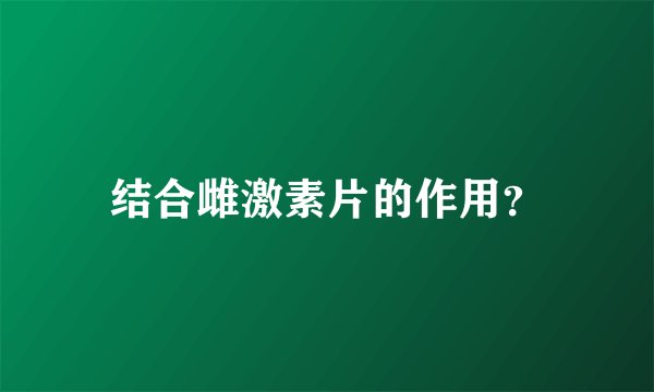 结合雌激素片的作用?