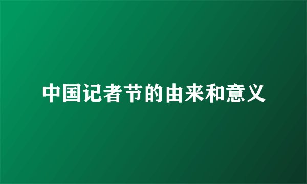 中国记者节的由来和意义