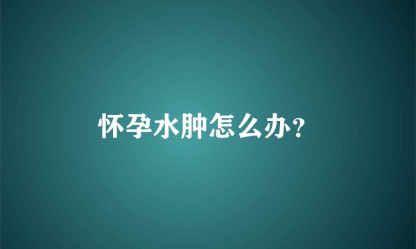 怀孕水肿怎么办？